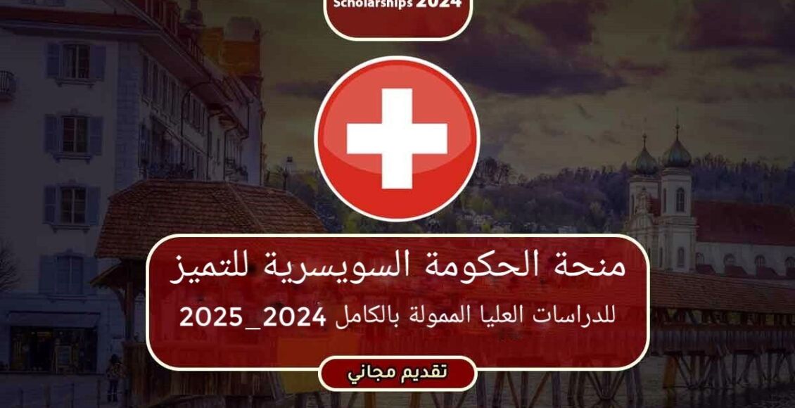 منحة الحكومة السويسرية للتميز للدراسات العليا الممولة بالكامل 2024- 2025