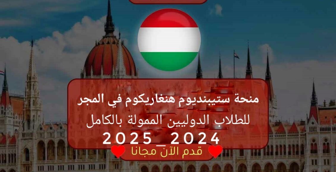 منحة ستيبنديوم هنغاريكوم في المجر للطلاب الدوليين الممولة بالكامل 2024- 2025