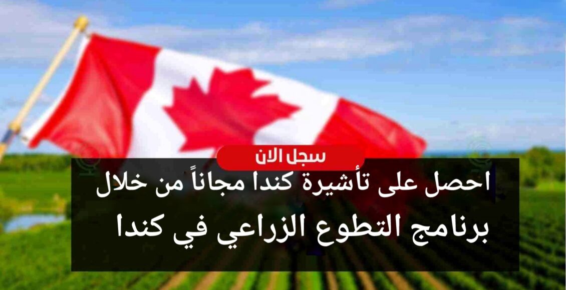 احصل على تأشيرة كندا مجاناً من خلال برنامج التطوع الزراعي في كندا